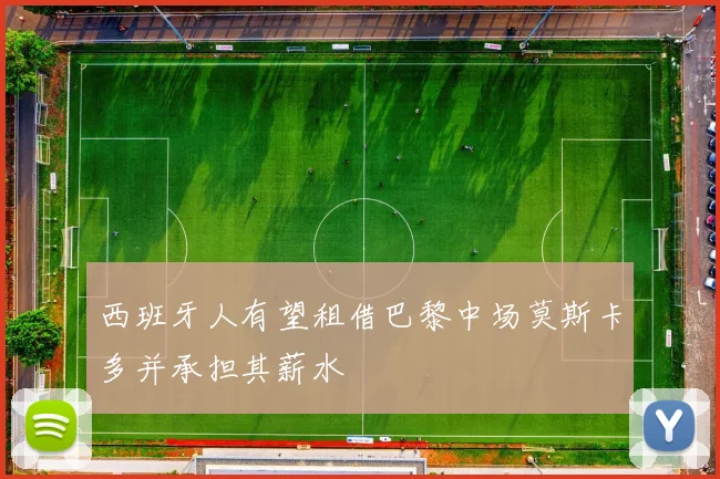 西班牙人有望租借巴黎中场莫斯卡多并承担其薪水