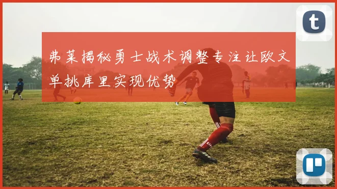 弗莱揭秘勇士战术调整专注让欧文单挑库里实现优势