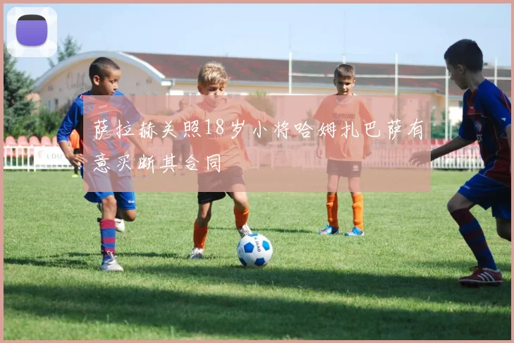 萨拉赫关照18岁小将哈姆扎巴萨有意买断其合同