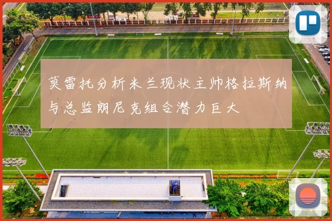 莫雷托分析米兰现状主帅格拉斯纳与总监朗尼克组合潜力巨大