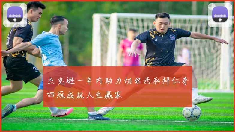 杰克逊一年内助力切尔西和拜仁夺四冠成就人生赢家