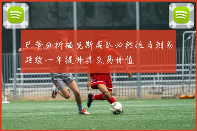 巴爷分析福克斯离队必然性马刺或延续一年提升其交易价值