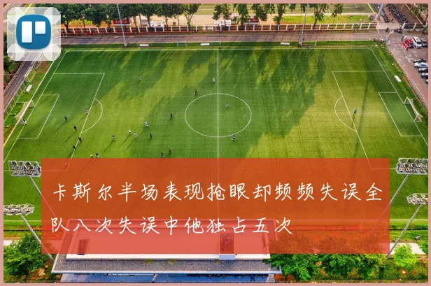 卡斯尔半场表现抢眼却频频失误全队八次失误中他独占五次