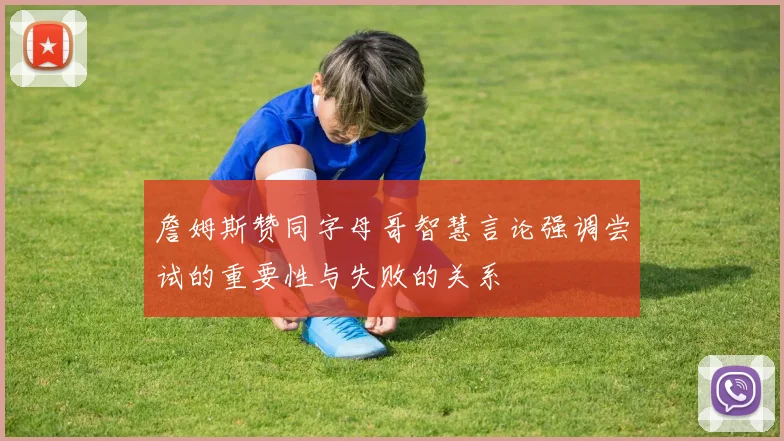 詹姆斯赞同字母哥智慧言论强调尝试的重要性与失败的关系